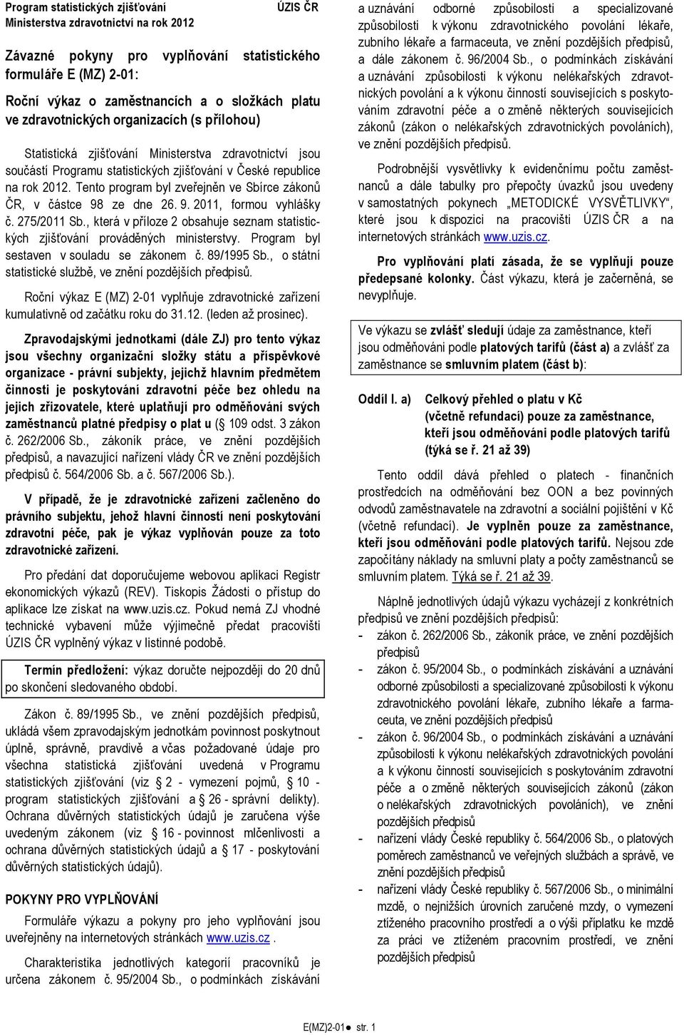 Tento program byl zveřejněn ve Sbírce zákonů ČR, v částce 98 ze dne 26. 9. 2011, formou vyhlášky č. 275/2011 Sb., která v příloze 2 obsahuje seznam statistických zjišťování prováděných ministerstvy.