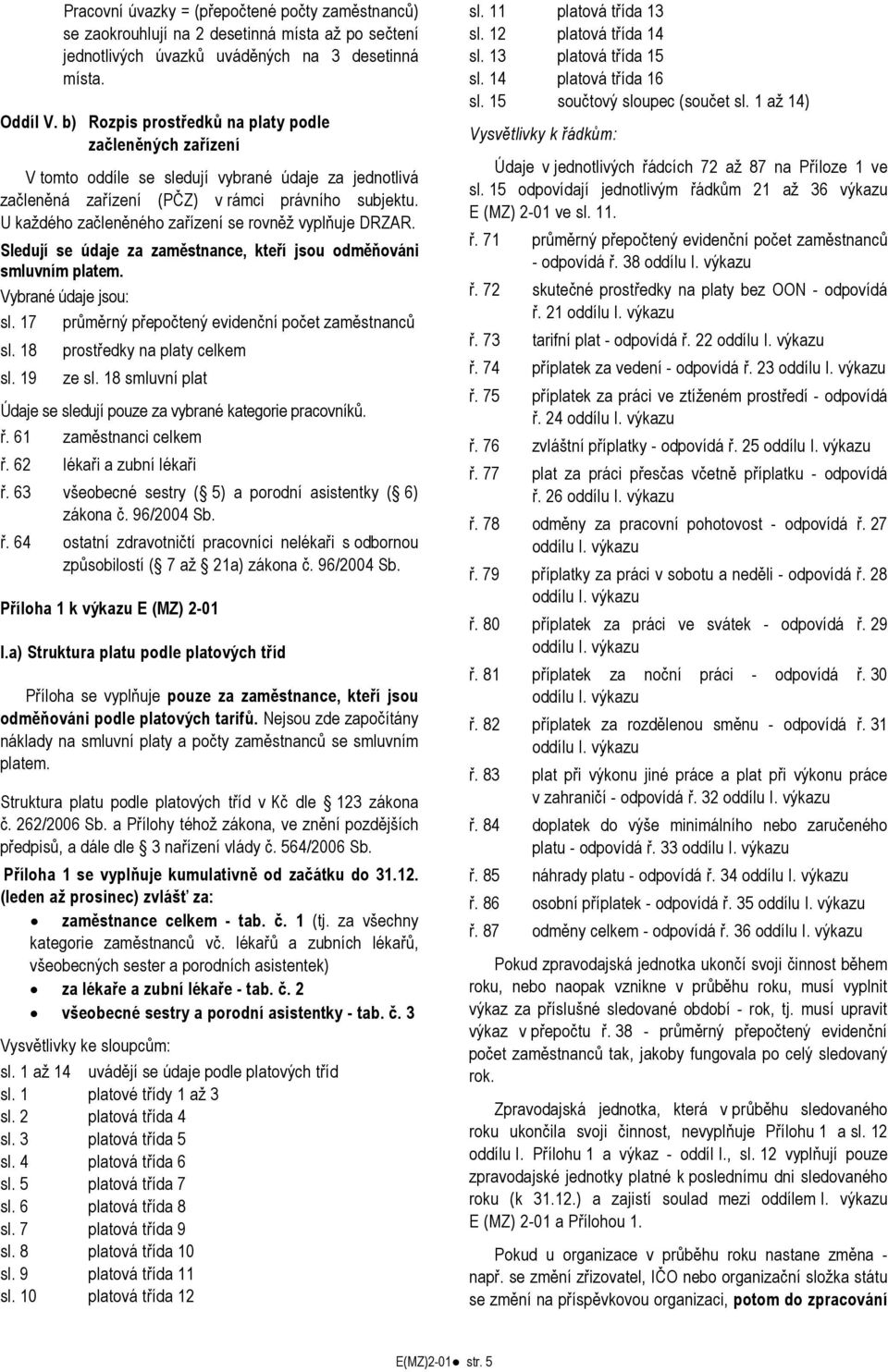 U každého začleněného zařízení se rovněž vyplňuje DRZAR. Sledují se údaje za zaměstnance, kteří jsou odměňováni smluvním platem. Vybrané údaje jsou: sl.