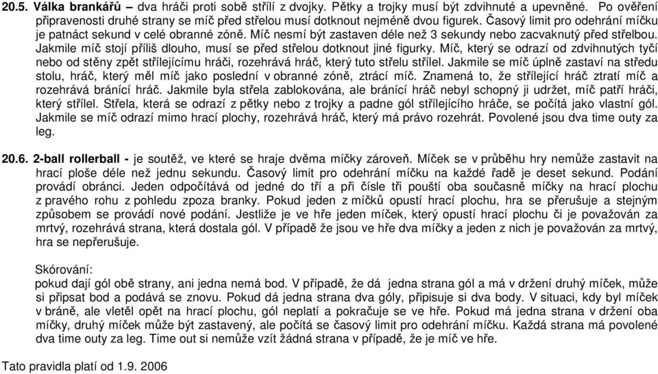 Jakmile míč stojí příliš dlouho, musí se před střelou dotknout jiné figurky. Míč, který se odrazí od zdvihnutých tyčí nebo od stěny zpět střílejícímu hráči, rozehrává hráč, který tuto střelu střílel.