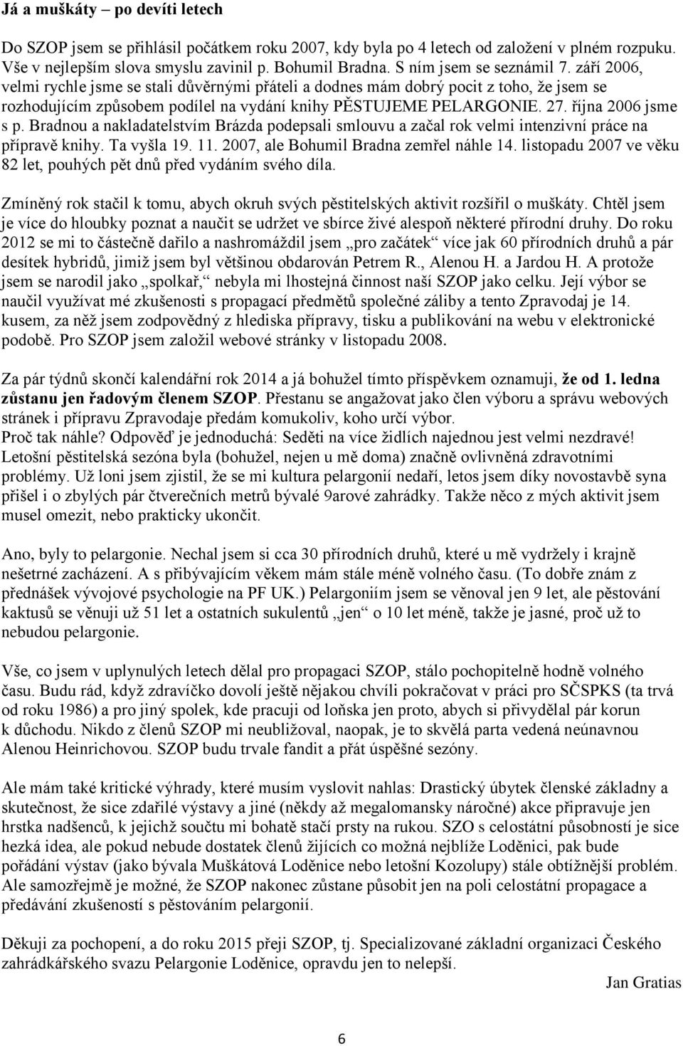 října 2006 jsme s p. Bradnou a nakladatelstvím Brázda podepsali smlouvu a začal rok velmi intenzivní práce na přípravě knihy. Ta vyšla 19. 11. 2007, ale Bohumil Bradna zemřel náhle 14.