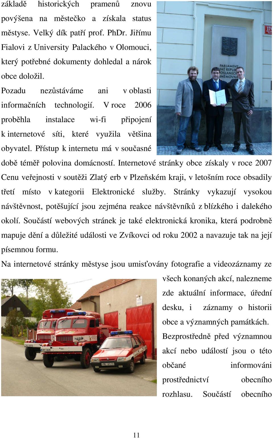 V roce 2006 proběhla instalace wi-fi připojení k internetové síti, které využila většina obyvatel. Přístup k internetu má v současné době téměř polovina domácností.