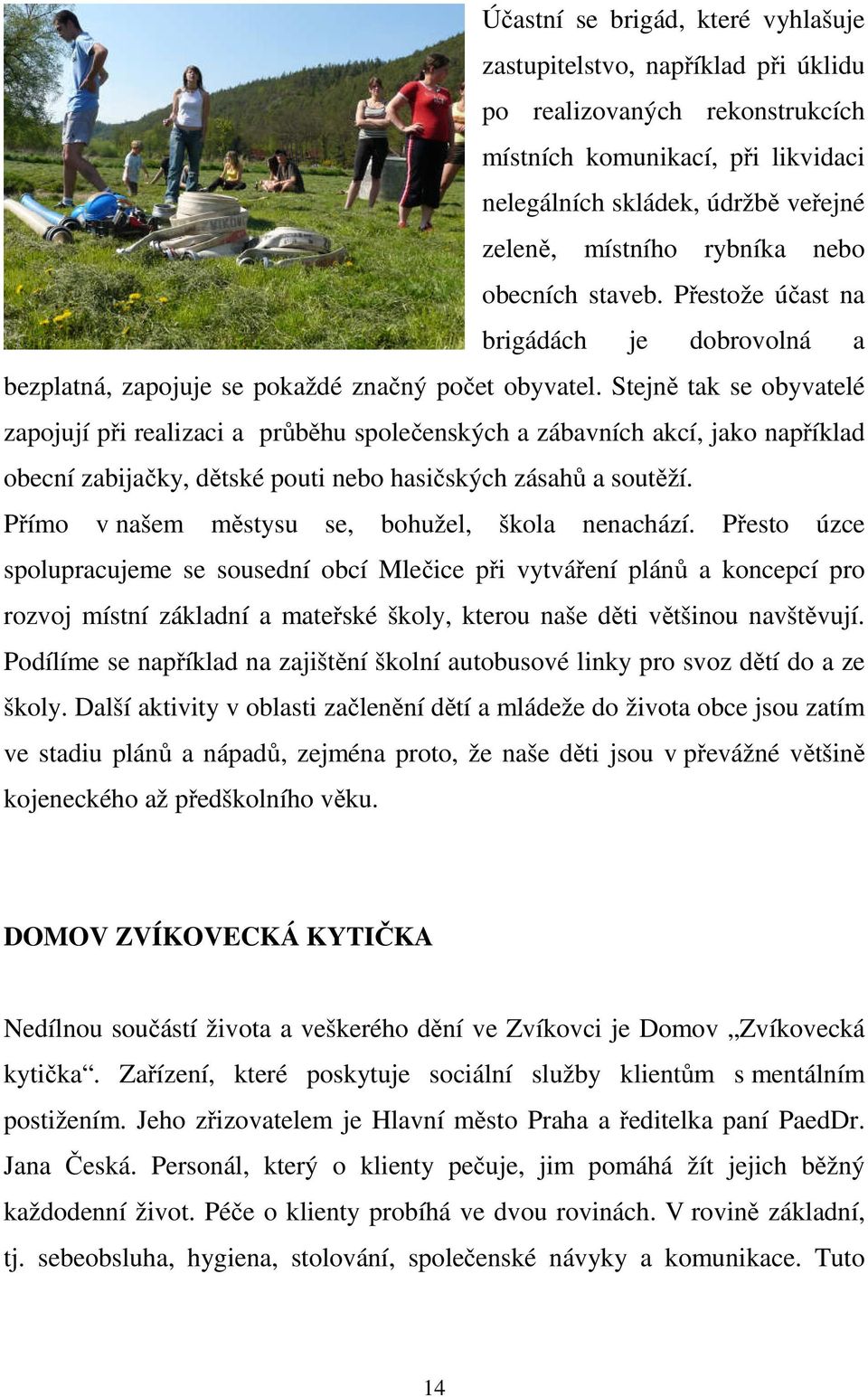 Stejně tak se obyvatelé zapojují při realizaci a průběhu společenských a zábavních akcí, jako například obecní zabijačky, dětské pouti nebo hasičských zásahů a soutěží.