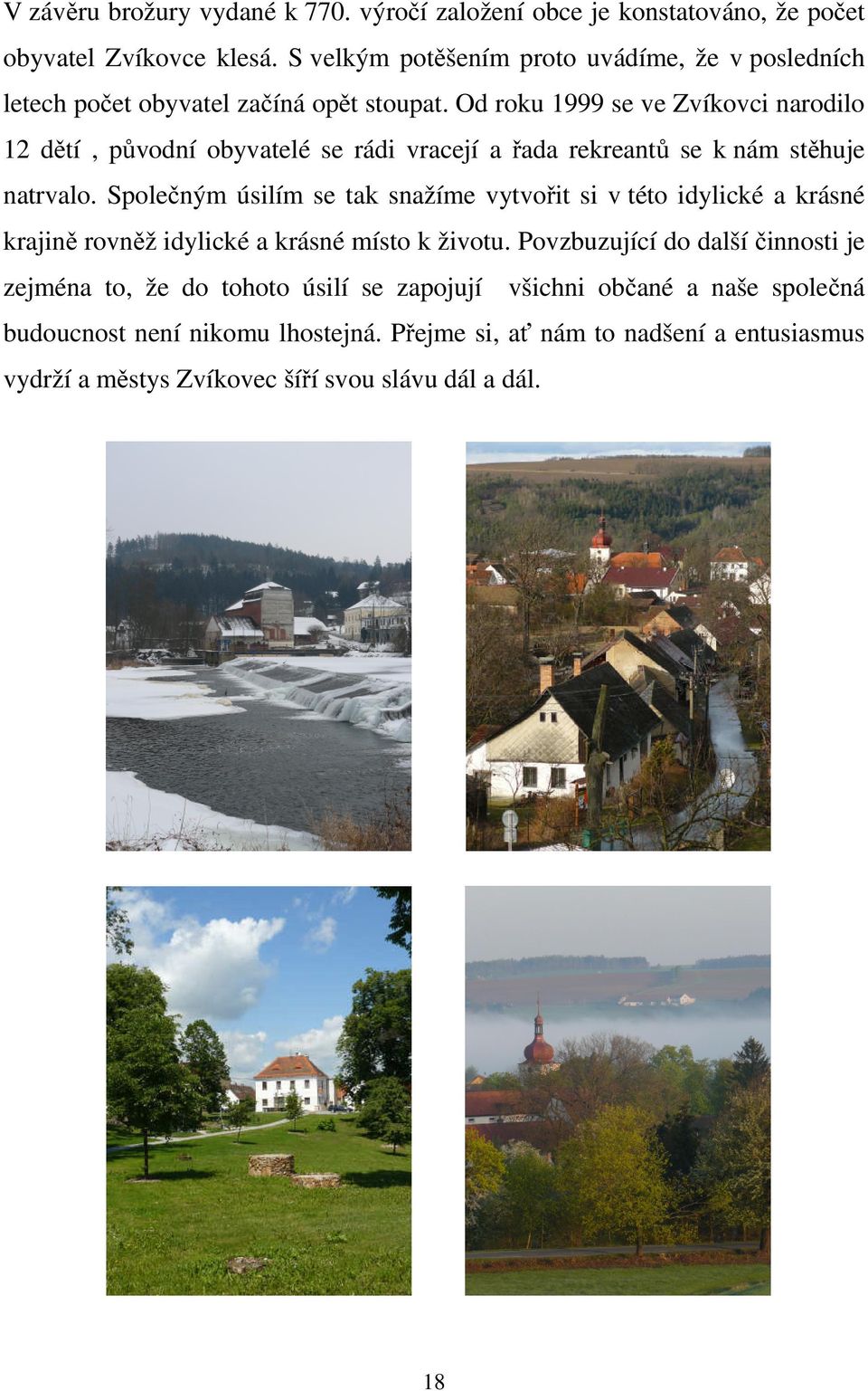 Od roku 1999 se ve Zvíkovci narodilo 12 dětí, původní obyvatelé se rádi vracejí a řada rekreantů se k nám stěhuje natrvalo.