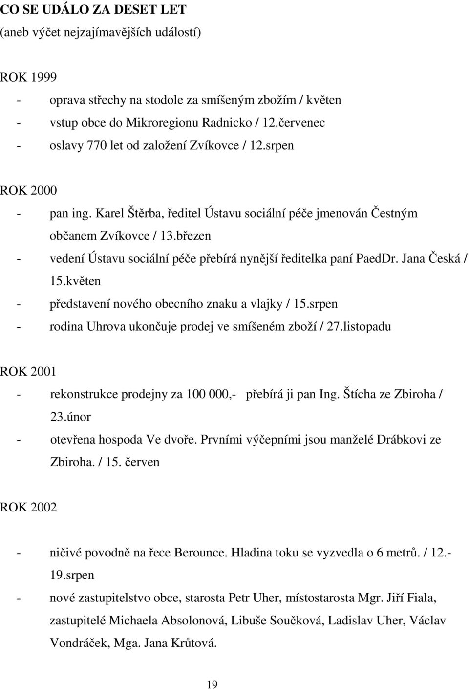 březen - vedení Ústavu sociální péče přebírá nynější ředitelka paní PaedDr. Jana Česká / 15.květen - představení nového obecního znaku a vlajky / 15.