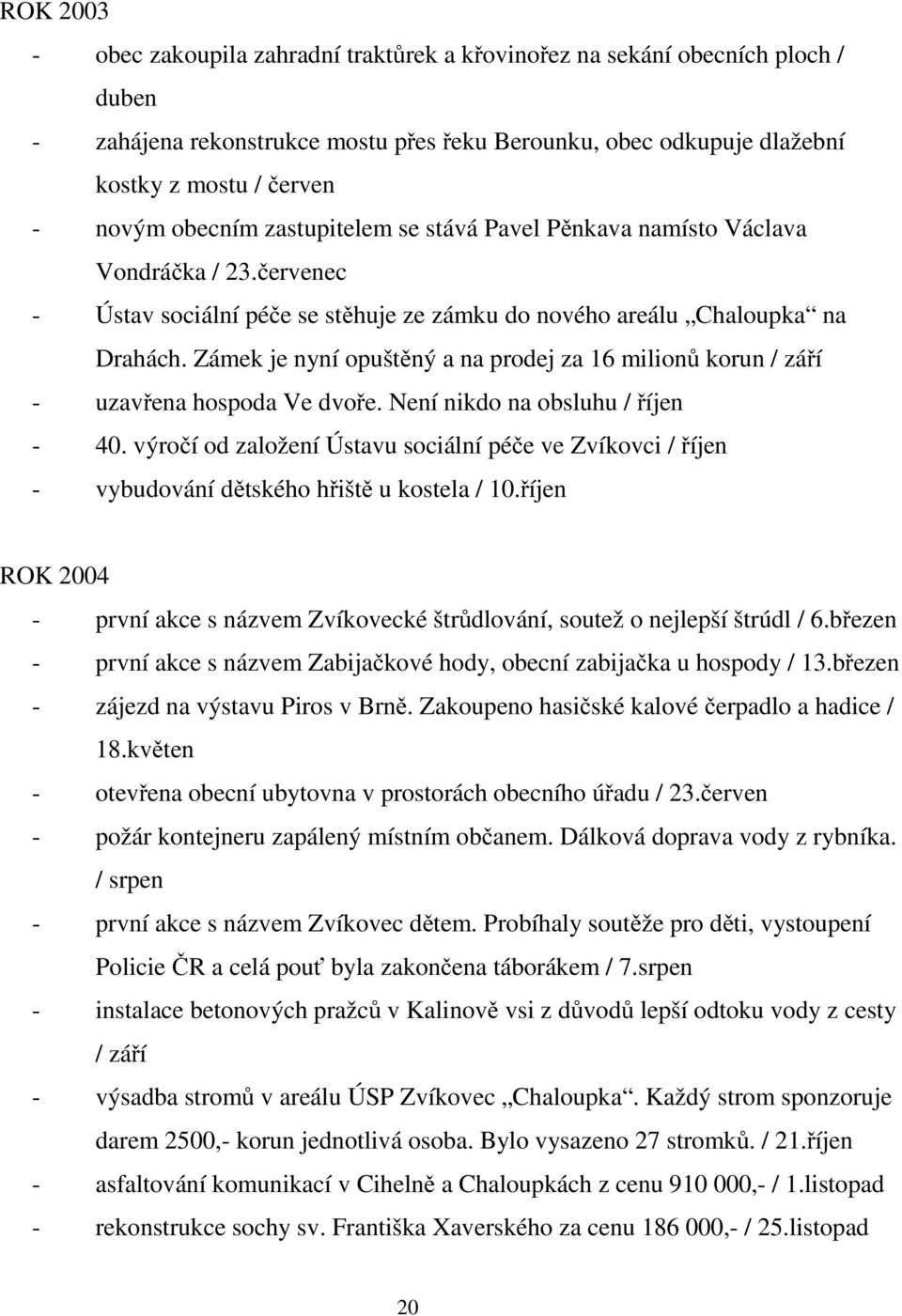 Zámek je nyní opuštěný a na prodej za 16 milionů korun / září - uzavřena hospoda Ve dvoře. Není nikdo na obsluhu / říjen - 40.