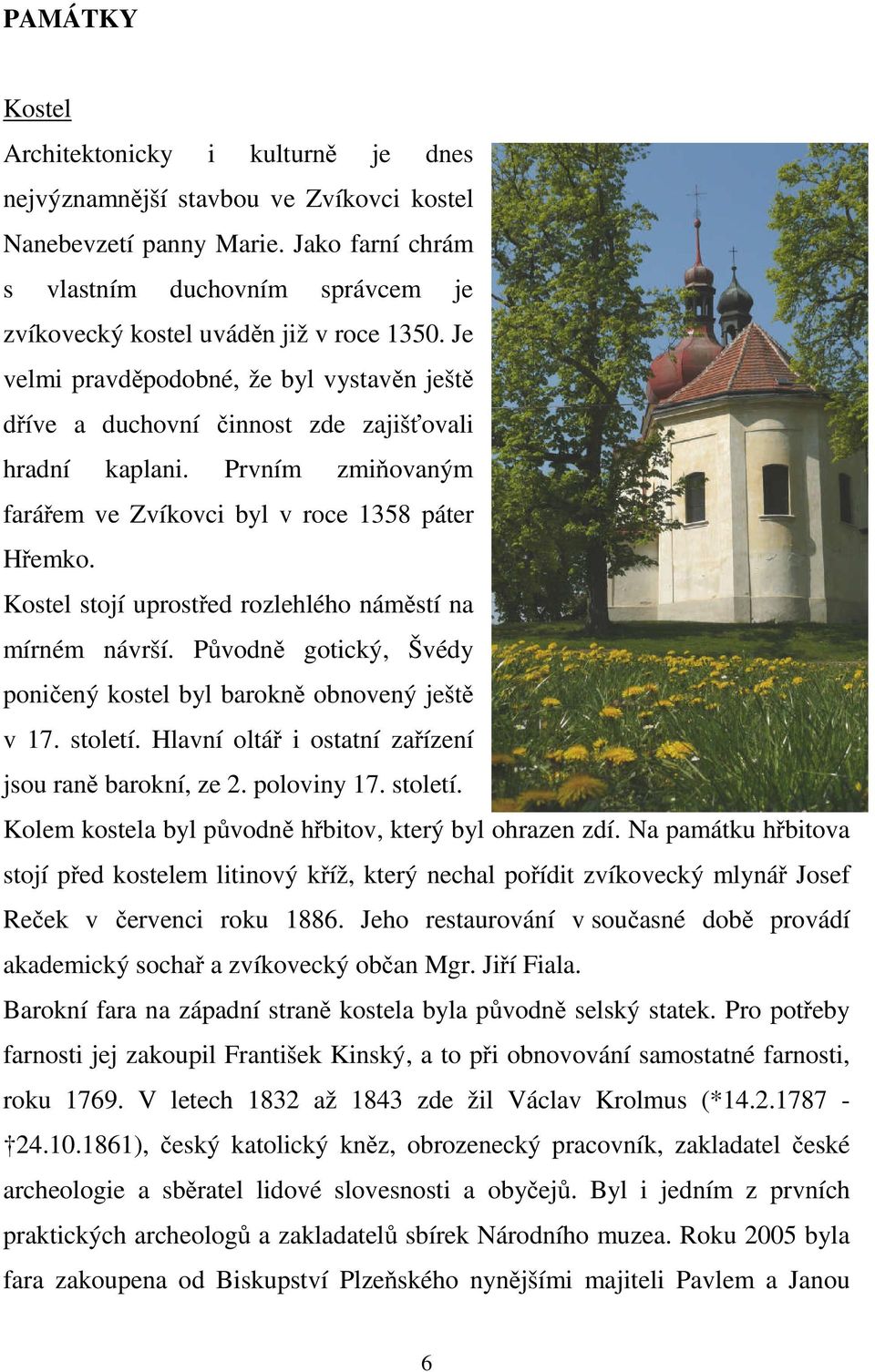 Prvním zmiňovaným farářem ve Zvíkovci byl v roce 1358 páter Hřemko. Kostel stojí uprostřed rozlehlého náměstí na mírném návrší. Původně gotický, Švédy poničený kostel byl barokně obnovený ještě v 17.