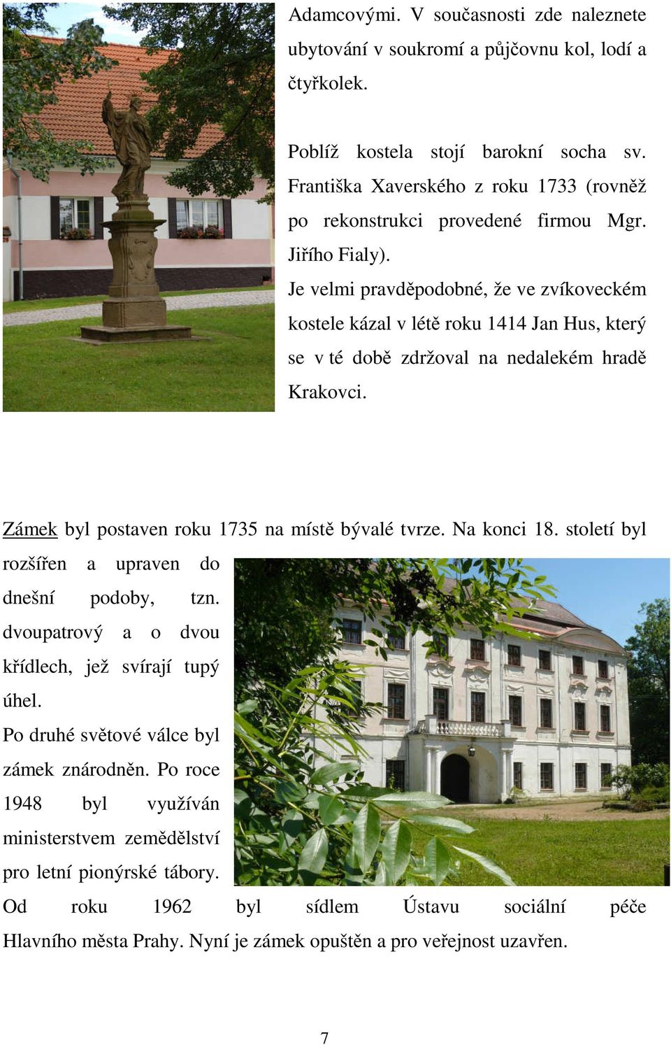 Je velmi pravděpodobné, že ve zvíkoveckém kostele kázal v létě roku 1414 Jan Hus, který se v té době zdržoval na nedalekém hradě Krakovci. Zámek byl postaven roku 1735 na místě bývalé tvrze.