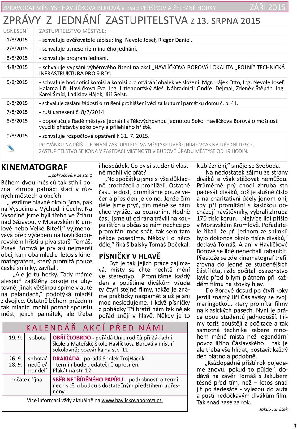 3/8/2015 - schvaluje program jednání. 4/8/2015 - schvaluje vypsání výběrového řízení na akci HAVLÍČKOVA BOROVÁ LOKALITA POLNÍ TECHNICKÁ INFRASTRUKTURA PRO 9 RD.