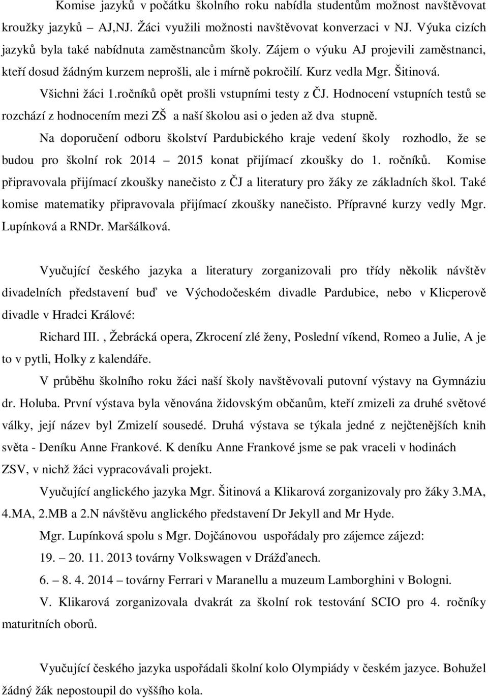 ročníků opět prošli vstupními testy z ČJ. Hodnocení vstupních testů se rozchází z hodnocením mezi ZŠ a naší školou asi o jeden až dva stupně.