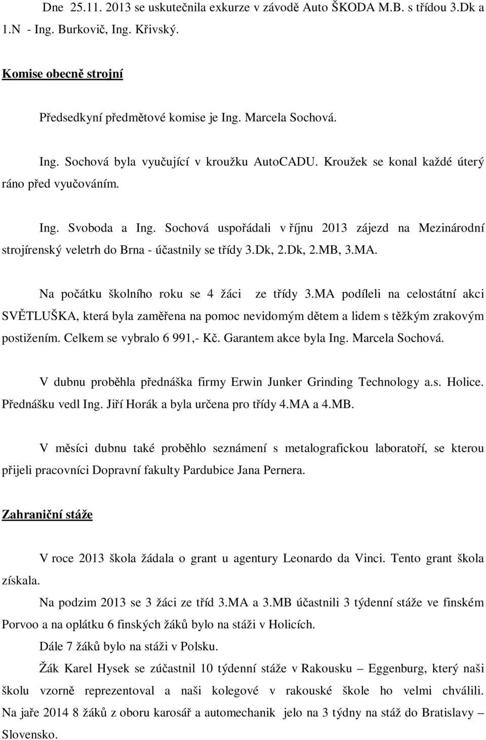 Na počátku školního roku se 4 žáci ze třídy 3.MA podíleli na celostátní akci SVĚTLUŠKA, která byla zaměřena na pomoc nevidomým dětem a lidem s těžkým zrakovým postižením. Celkem se vybralo 6 991,- Kč.