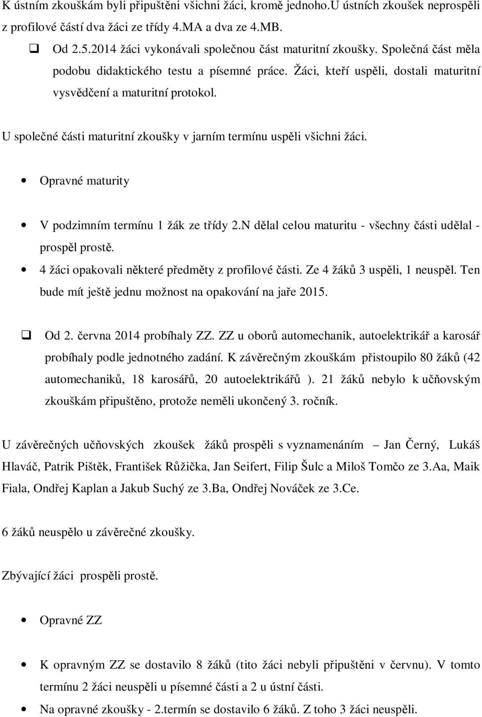 U společné části maturitní zkoušky v jarním termínu uspěli všichni žáci. Opravné maturity V podzimním termínu 1 žák ze třídy 2.N dělal celou maturitu - všechny části udělal - prospěl prostě.