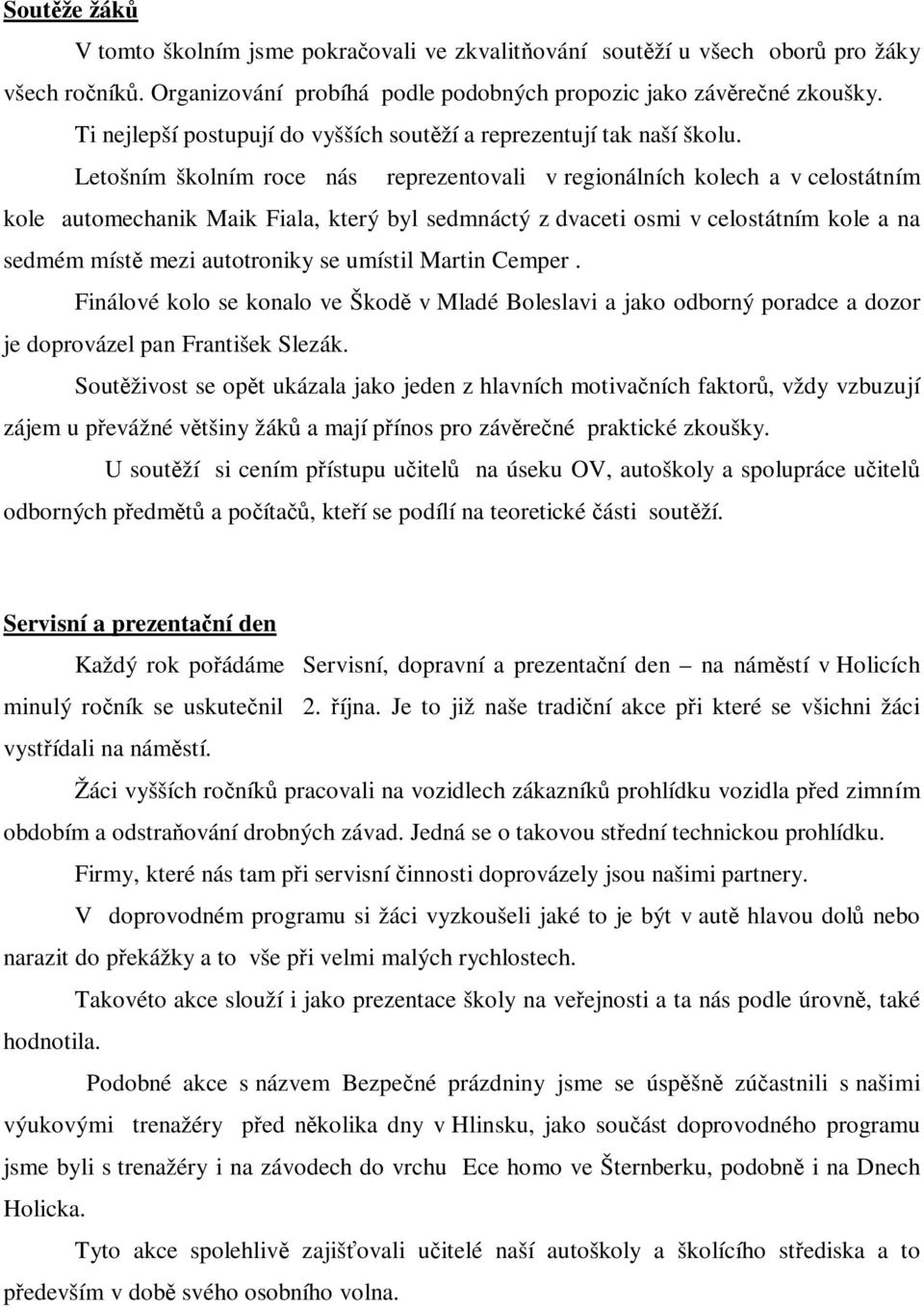 Letošním školním roce nás reprezentovali v regionálních kolech a v celostátním kole automechanik Maik Fiala, který byl sedmnáctý z dvaceti osmi v celostátním kole a na sedmém místě mezi autotroniky