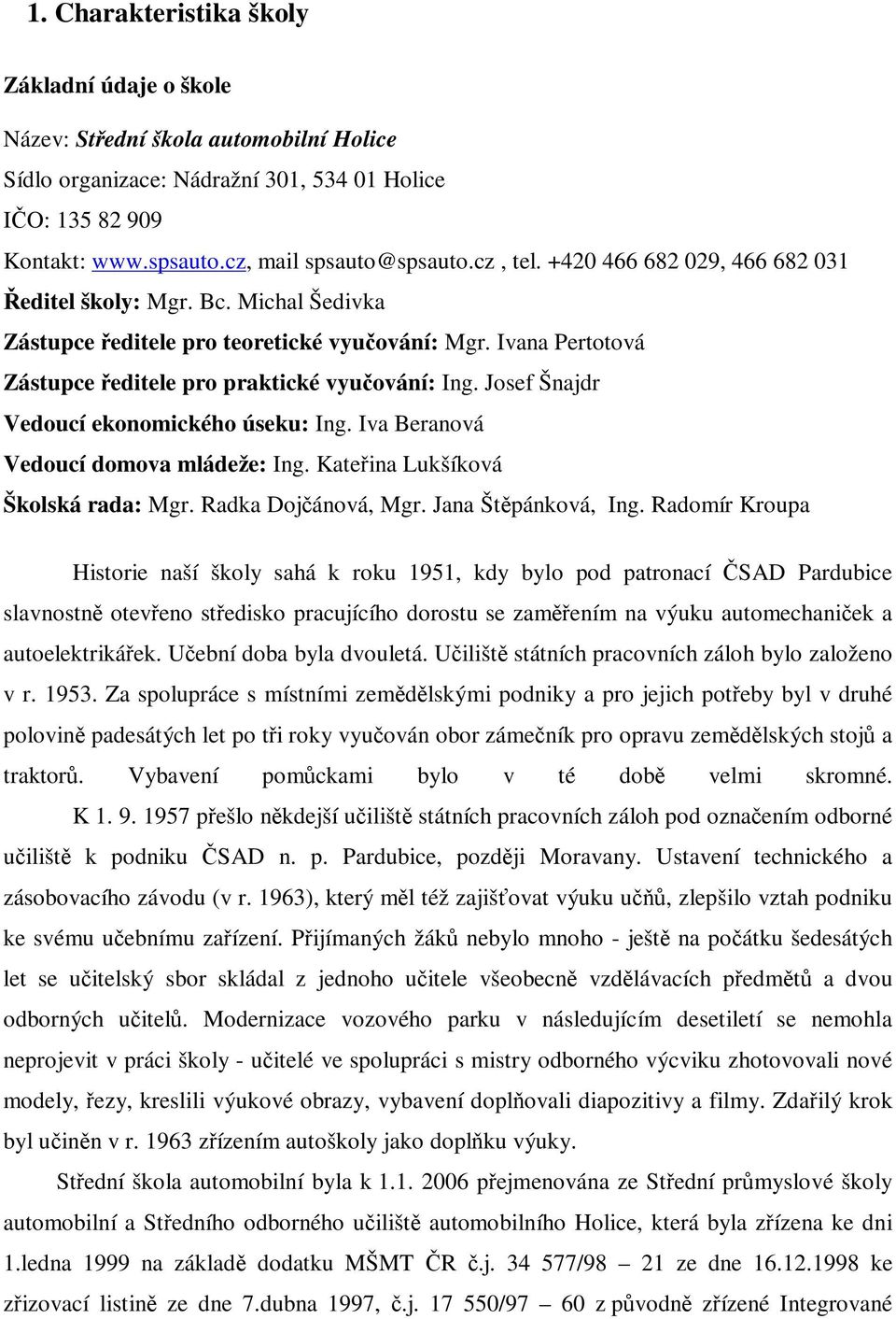 Josef Šnajdr Vedoucí ekonomického úseku: Ing. Iva Beranová Vedoucí domova mládeže: Ing. Kateřina Lukšíková Školská rada: Mgr. Radka Dojčánová, Mgr. Jana Štěpánková, Ing.