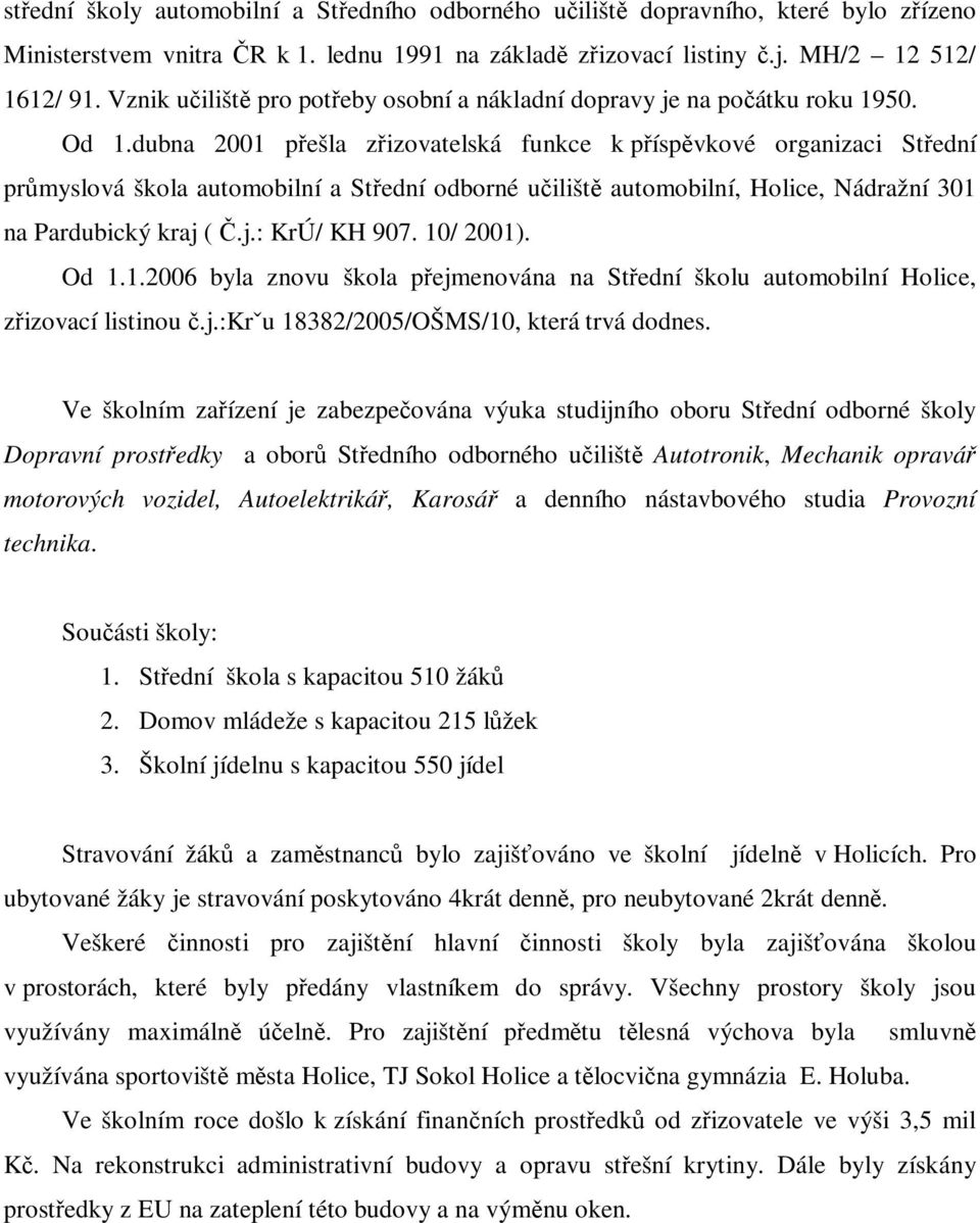 dubna 2001 přešla zřizovatelská funkce k příspěvkové organizaci Střední průmyslová škola automobilní a Střední odborné učiliště automobilní, Holice, Nádražní 301 na Pardubický kraj ( Č.j.: KrÚ/ KH 907.