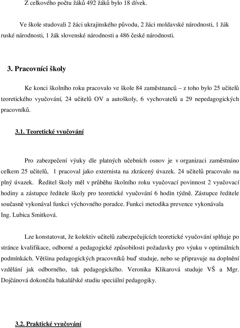 Teoretické vyučování Pro zabezpečení výuky dle platných učebních osnov je v organizaci zaměstnáno celkem 25 učitelů, 1 pracoval jako externista na zkrácený úvazek. 24 učitelů pracovalo na plný úvazek.