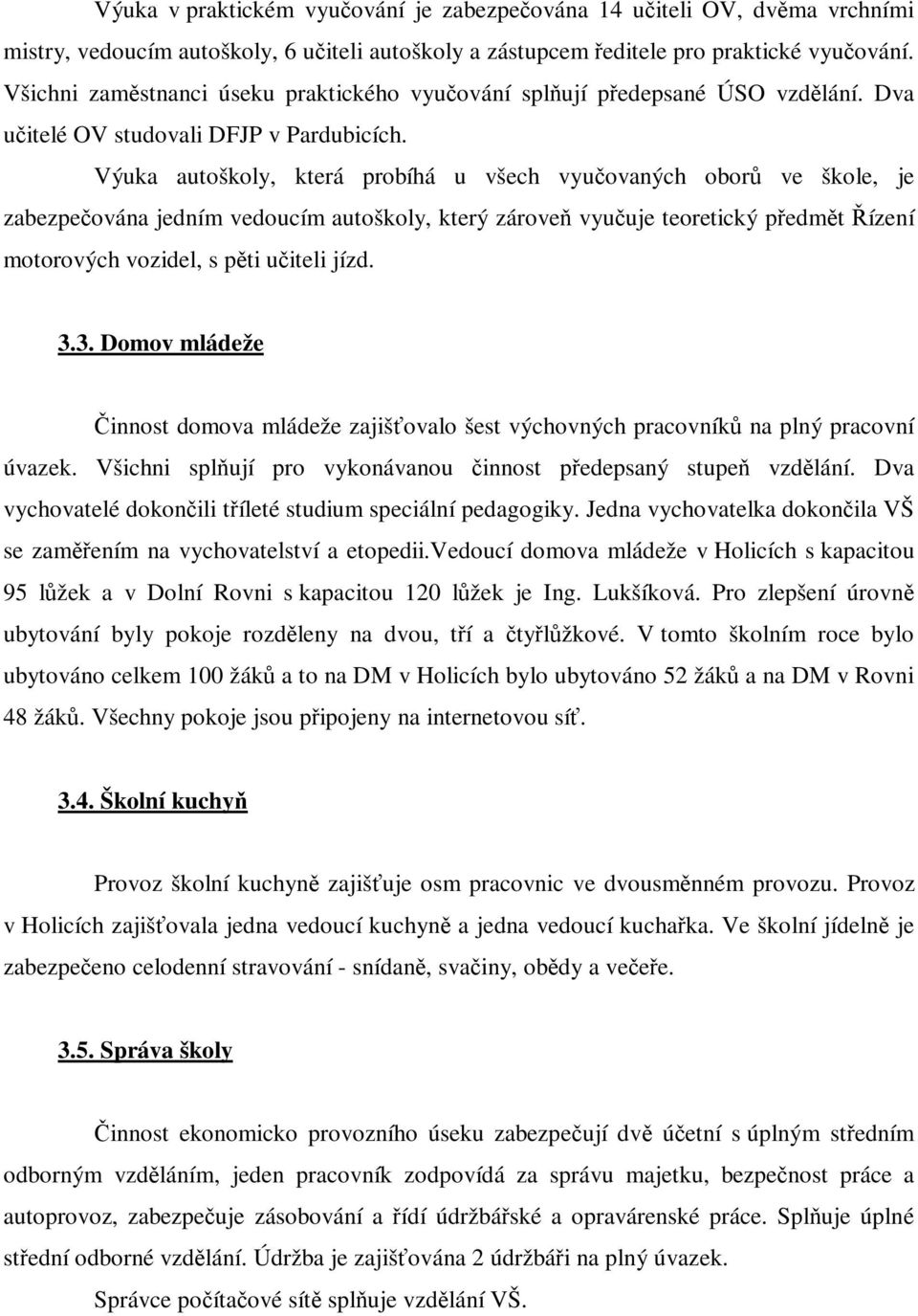 Výuka autoškoly, která probíhá u všech vyučovaných oborů ve škole, je zabezpečována jedním vedoucím autoškoly, který zároveň vyučuje teoretický předmět Řízení motorových vozidel, s pěti učiteli jízd.