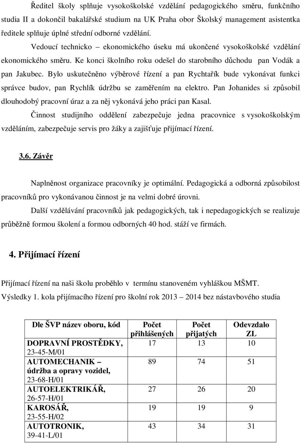 Bylo uskutečněno výběrové řízení a pan Rychtařík bude vykonávat funkci správce budov, pan Rychlík údržbu se zaměřením na elektro.