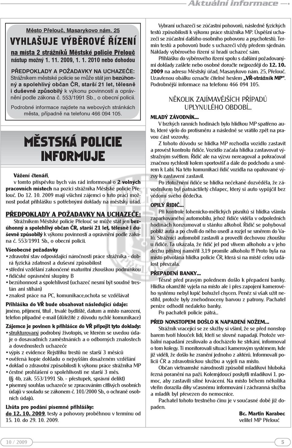 1. 2010 nebo dohodou PŘEDPOKLADY A POŽADAVKY NA UCHAZEČE: Strážníkem městské policie se může stát jen bezúhonný a spolehlivý občan ČR, starší 21 let, tělesně i duševně způsobilý k výkonu povinností a