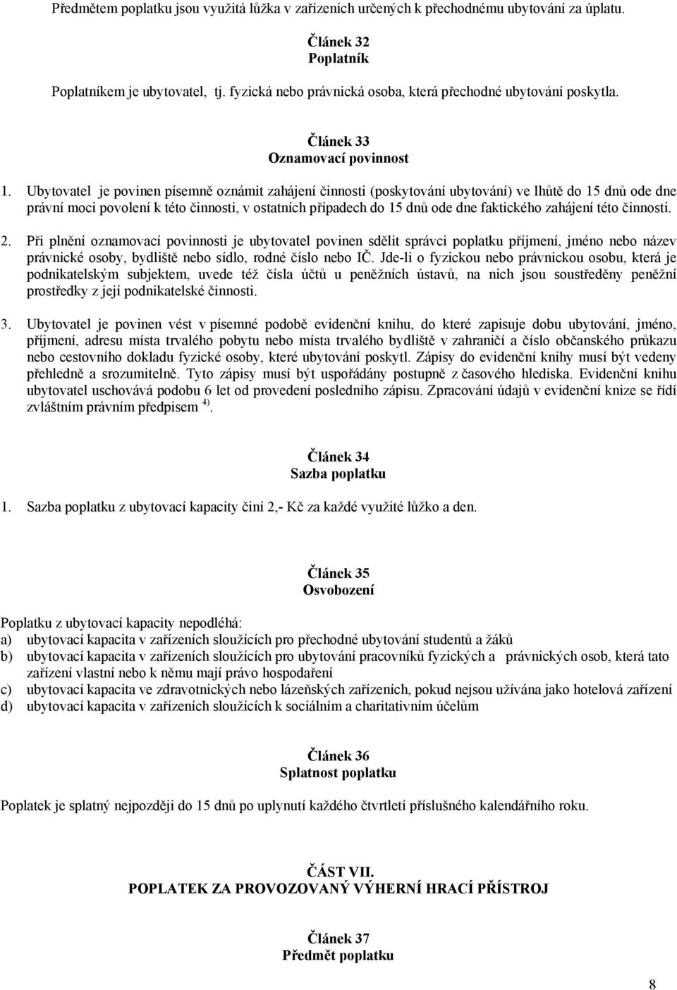 Ubytovatel je povinen písemně oznámit zahájení činnosti (poskytování ubytování) ve lhůtě do 15 dnů ode dne právní moci povolení k této činnosti, v ostatních případech do 15 dnů ode dne faktického