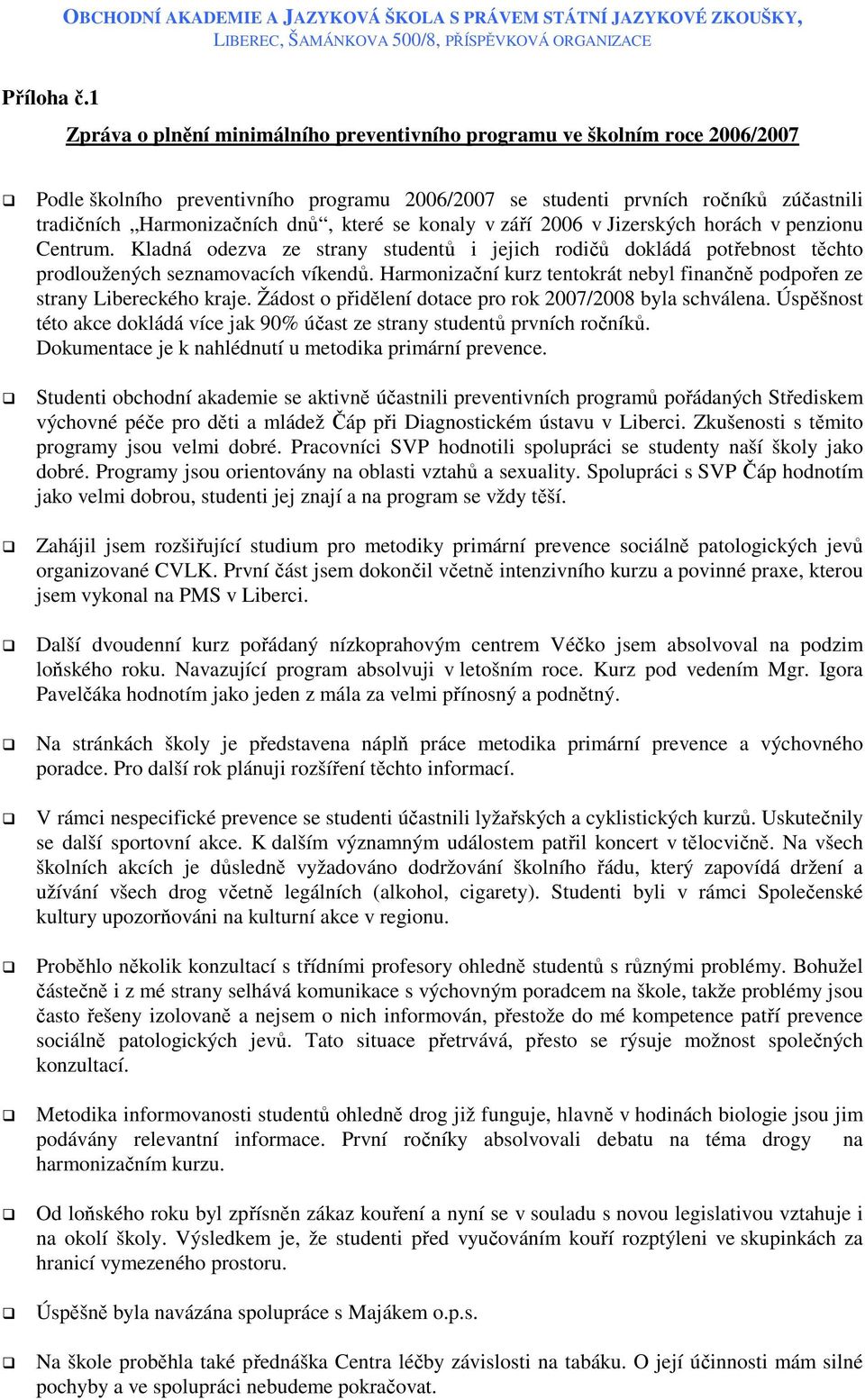 které se konaly v září 2006 v Jizerských horách v penzionu Centrum. Kladná odezva ze strany studentů i jejich rodičů dokládá potřebnost těchto prodloužených seznamovacích víkendů.