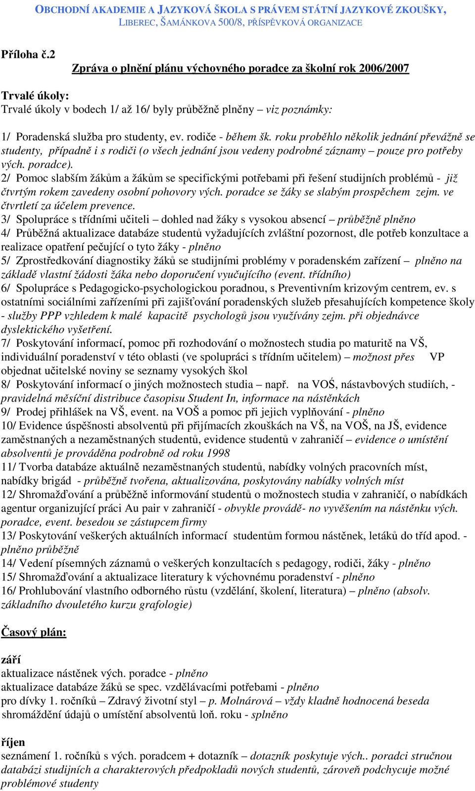 2/ Pomoc slabším žákům a žákům se specifickými potřebami při řešení studijních problémů - již čtvrtým rokem zavedeny osobní pohovory vých. poradce se žáky se slabým prospěchem zejm.