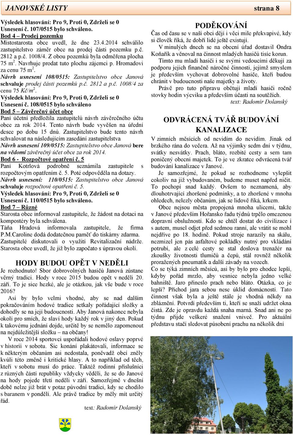 Návrh usnesení 108/0515: Zastupitelstvo obce Janová schvaluje prodej části pozemků p.č. 2812 a p.č. 1008/4 za cenu 75 Kč/m 2. Usnesení č.