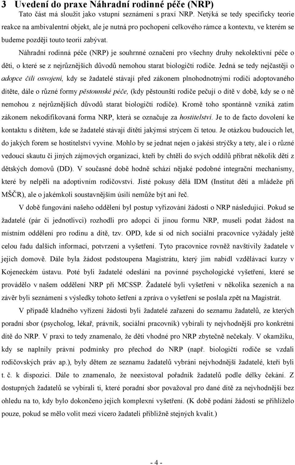 Náhradní rodinná péče (NRP) je souhrnné označení pro všechny druhy nekolektivní péče o děti, o které se z nejrůznějších důvodů nemohou starat biologičtí rodiče.