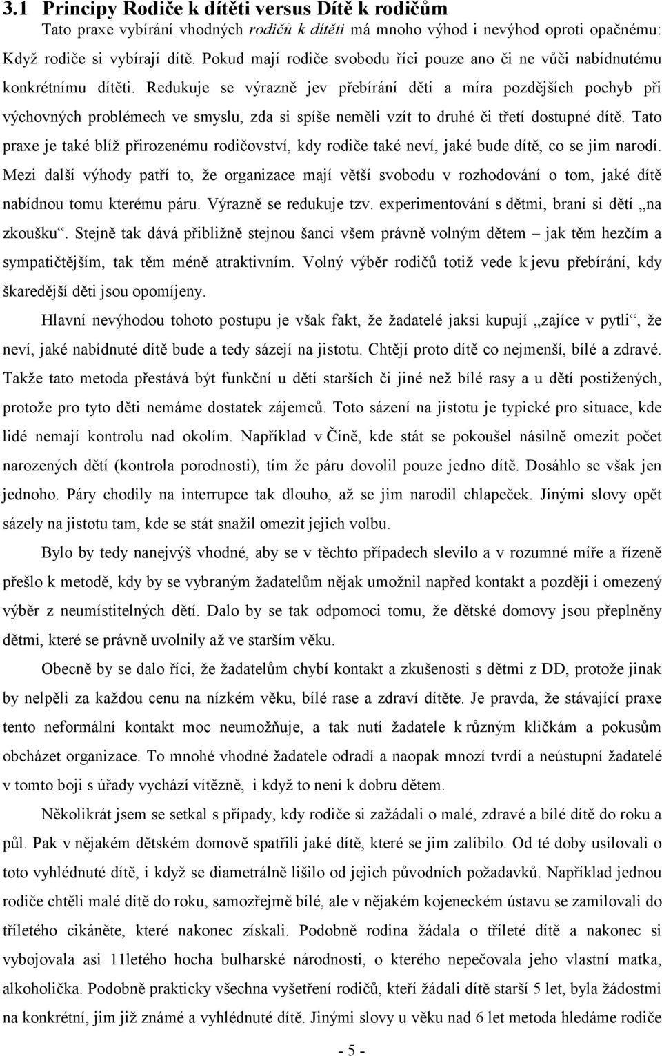 Redukuje se výrazně jev přebírání dětí a míra pozdějších pochyb při výchovných problémech ve smyslu, zda si spíše neměli vzít to druhé či třetí dostupné dítě.