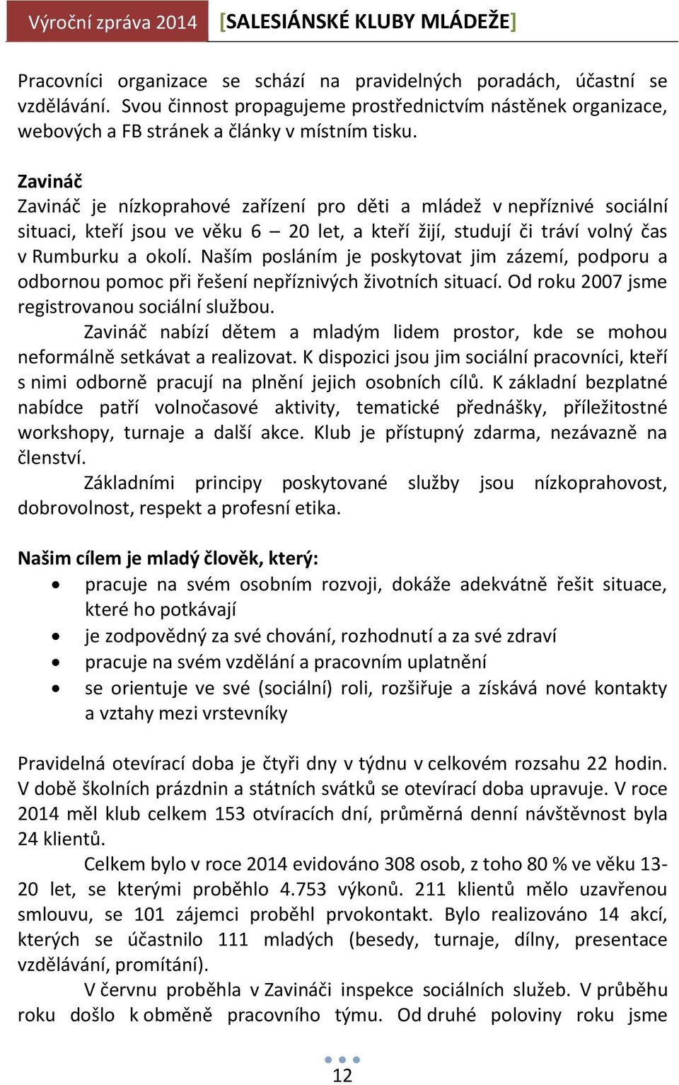 Naším posláním je poskytovat jim zázemí, podporu a odbornou pomoc při řešení nepříznivých životních situací. Od roku 2007 jsme registrovanou sociální službou.