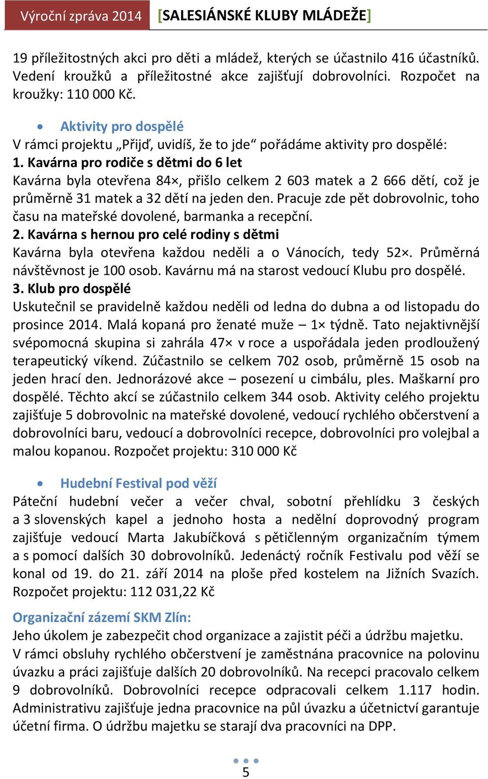 Kavárna pro rodiče s dětmi do 6 let Kavárna byla otevřena 84, přišlo celkem 2 603 matek a 2 666 dětí, což je průměrně 31 matek a 32 dětí na jeden den.