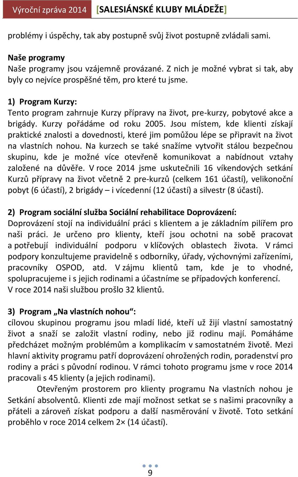 Kurzy pořádáme od roku 2005. Jsou místem, kde klienti získají praktické znalosti a dovednosti, které jim pomůžou lépe se připravit na život na vlastních nohou.