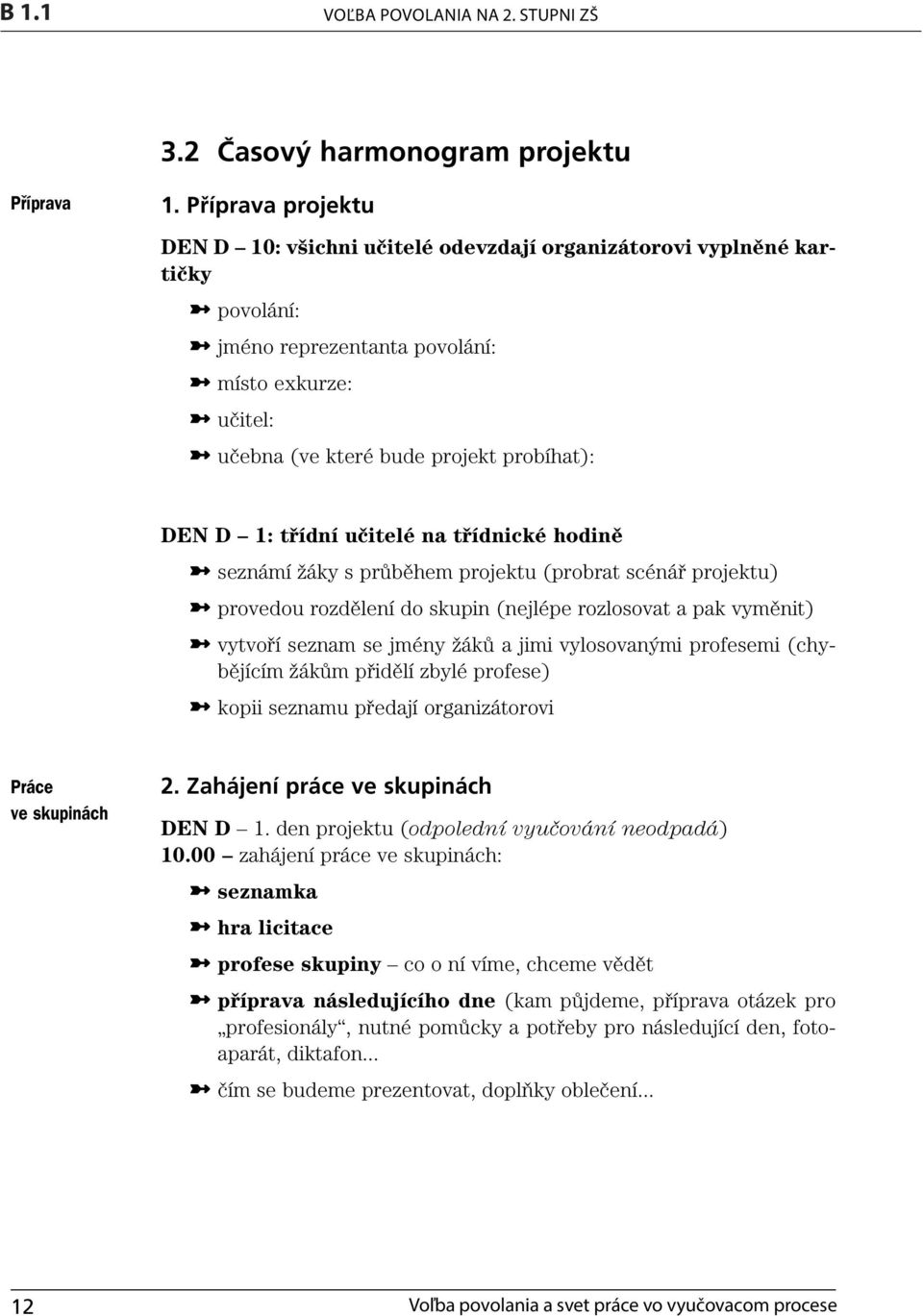 třídní učitelé na třídnické hodině seznámí žáky s průběhem projektu (probrat scénář projektu) provedou rozdělení do skupin (nejlépe rozlosovat a pak vyměnit) vytvoří seznam se jmény žáků a jimi