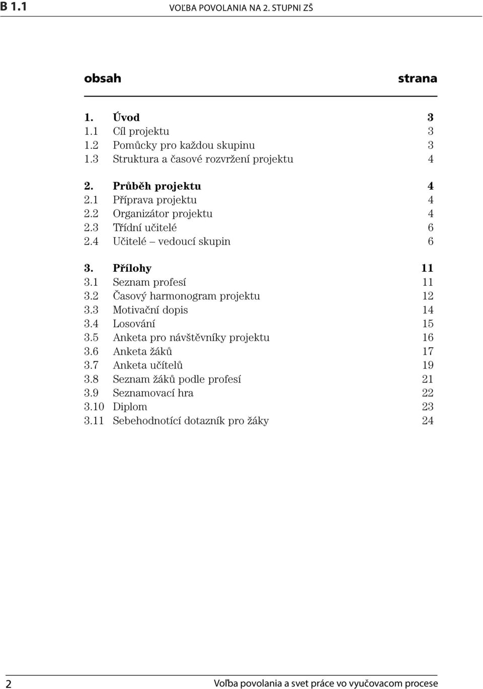 2 Časový harmonogram projektu 12 3.3 Motivační dopis 14 3.4 Losování 15 3.5 Anketa pro návštěvníky projektu 16 3.6 Anketa žáků 17 3.7 Anketa učítelů i 19 3.