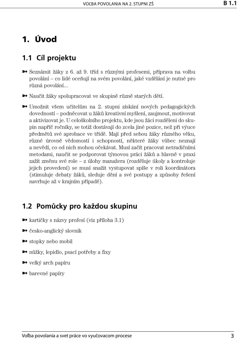 Umožnit všem učitelům na 2. stupni získání nových pedagogických dovedností podněcovat u žáků kreativní myšlení, zaujmout, motivovat a aktivizovat je.