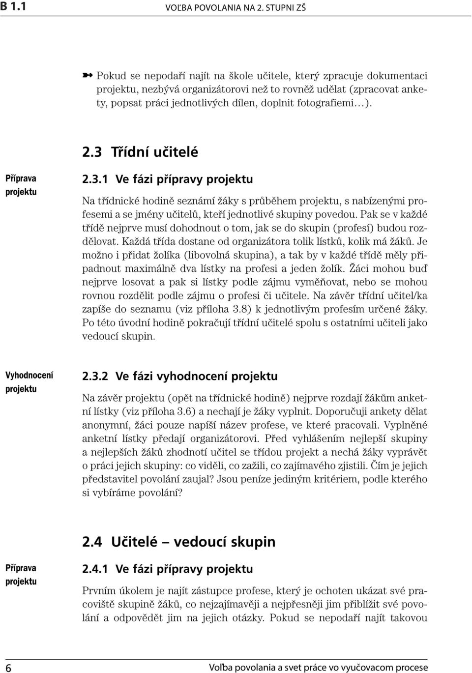 ). 2.3 Třídní učitelé Pfiíprava projektu 2.3.1 Ve fázi přípravy projektu Na třídnické hodině seznámí žáky s průběhem projektu, s nabízenými profesemi a se jmény učitelů, kteří jednotlivé skupiny povedou.