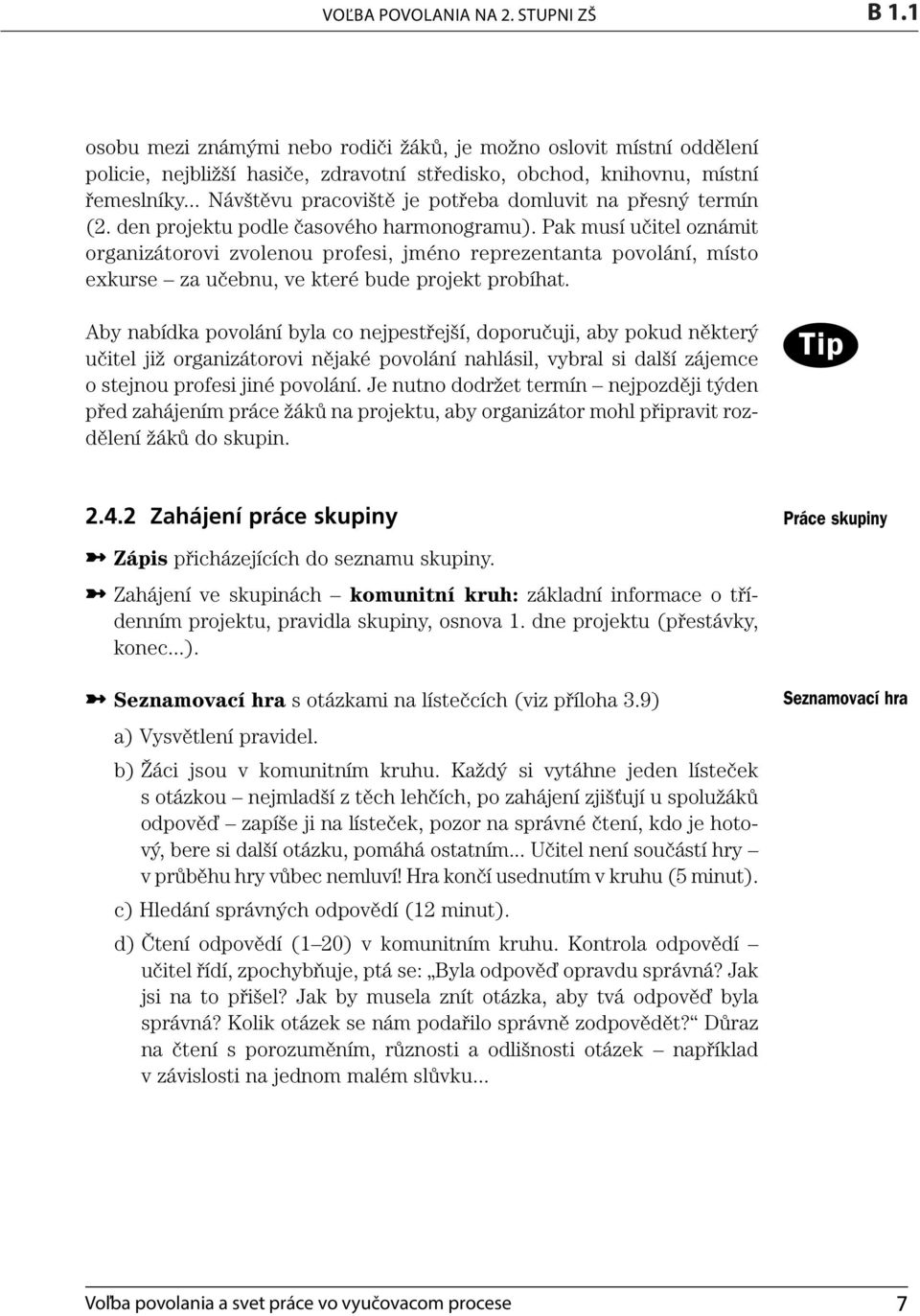 Pak musí učitel oznámit organizátorovi zvolenou profesi, jméno reprezentanta povolání, místo exkurse za učebnu, ve které bude projekt probíhat. 1. VÝCHOVA K VOLBĚ POVOLÁNÍ PŘÍPRAVY NA HODINY D 3.