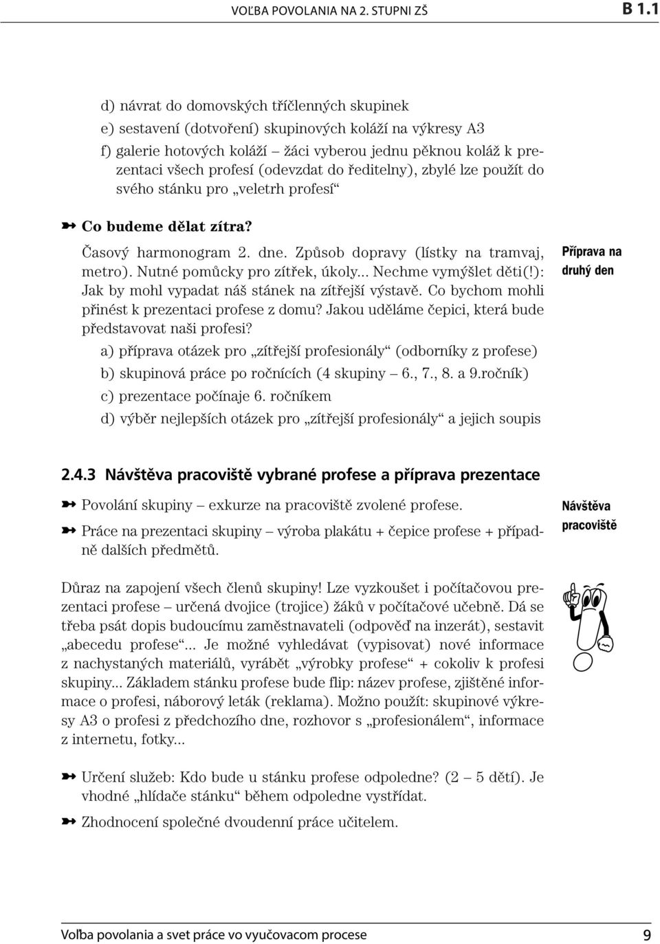 Způsob dopravy (lístky na tramvaj, metro). Nutné pomůcky pro zítřek, úkoly... Nechme vymýšlet děti(!): Jak by mohl vypadat náš stánek na zítřejší výstavě.