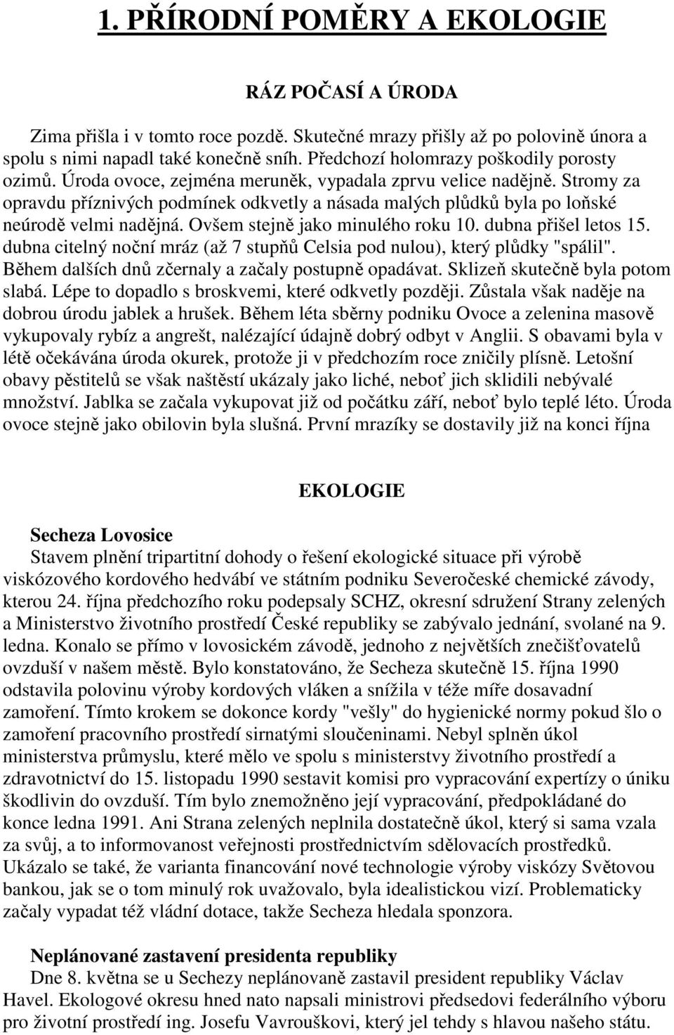 Stromy za opravdu příznivých podmínek odkvetly a násada malých plůdků byla po loňské neúrodě velmi nadějná. Ovšem stejně jako minulého roku 10. dubna přišel letos 15.