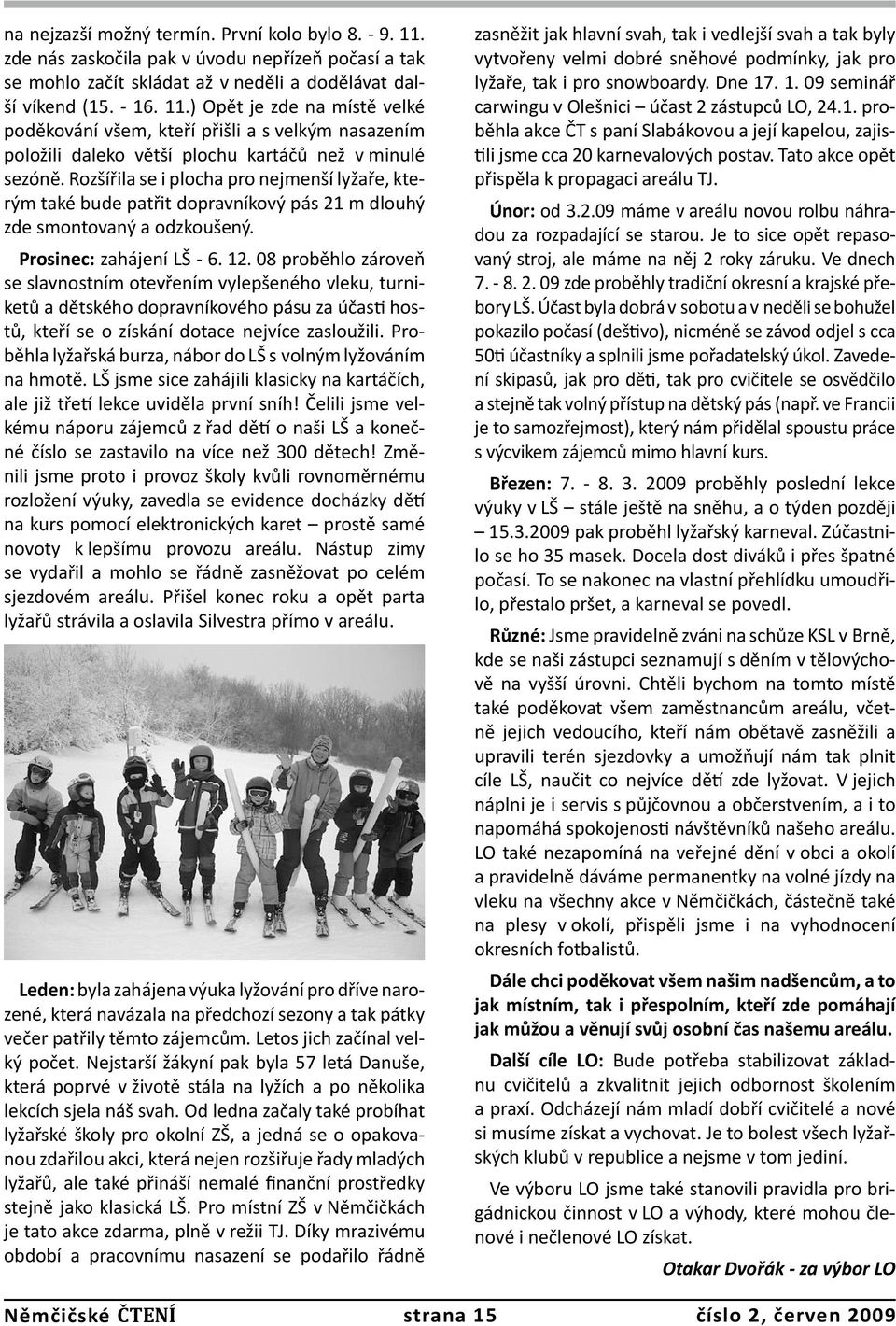 08 proběhlo zároveň se slavnostním otevřením vylepšeného vleku, turniketů a dětského dopravníkového pásu za účasti hostů, kteří se o získání dotace nejvíce zasloužili.