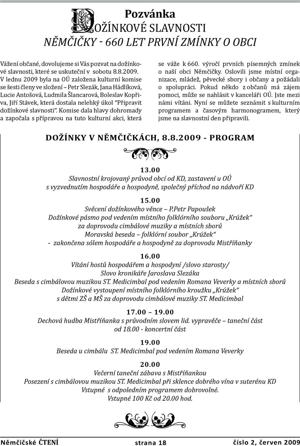 Připravit dožínkové slavnosti. Komise dala hlavy dohromady a započala s přípravou na tuto kulturní akci, která se váže k 660. výročí prvních písemných zmínek o naší obci Němčičky.