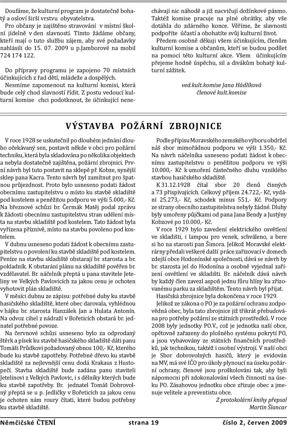 Do přípravy programu je zapojeno 70 místních účinkujících z řad dětí, mládeže a dospělých. Nesmíme zapomenout na kulturní komisi, která bude celý chod slavností řídit.