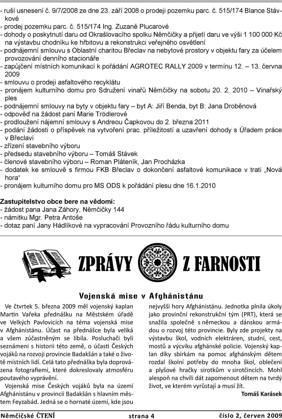 smlouvu s Oblastní charitou Břeclav na nebytové prostory v objektu fary za účelem provozování denního stacionáře - zapůjčení místních komunikací k pořádání AGROTEC RALLY 2009 v termínu 12. 13.