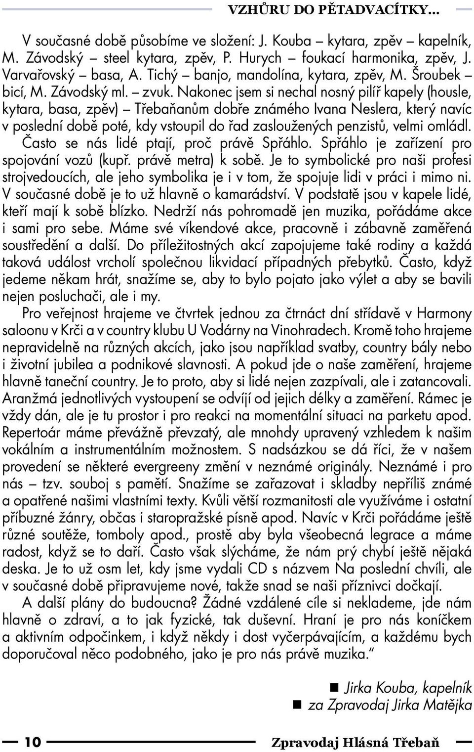 Nakonec jsem si nechal nosný pilíř kapely (housle, kytara, basa, zpěv) Třebaňanům dobře známého Ivana Neslera, který navíc v poslední době poté, kdy vstoupil do řad zasloužených penzistů, velmi