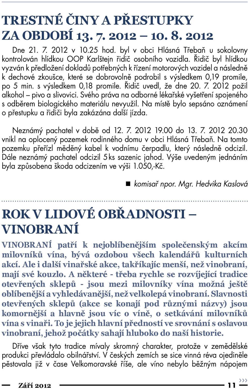 s výsledkem 0,18 promile. Řidič uvedl, že dne 20. 7. 2012 požil alkohol pivo a slivovici. Svého práva na odborné lékařské vyšetření spojeného s odběrem biologického materiálu nevyužil.