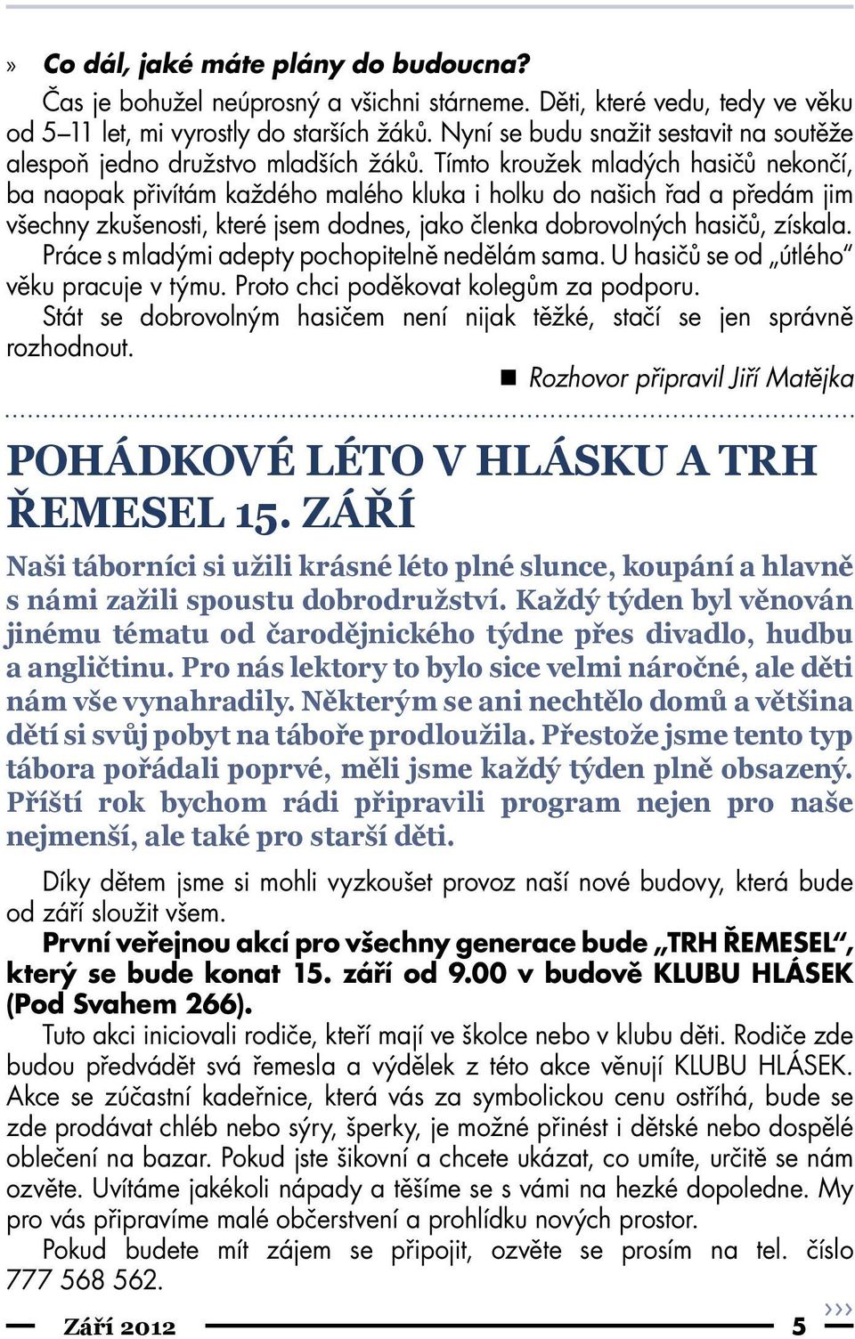 Tímto kroužek mladých hasičů nekončí, ba naopak přivítám každého malého kluka i holku do našich řad a předám jim všechny zkušenosti, které jsem dodnes, jako členka dobrovolných hasičů, získala.