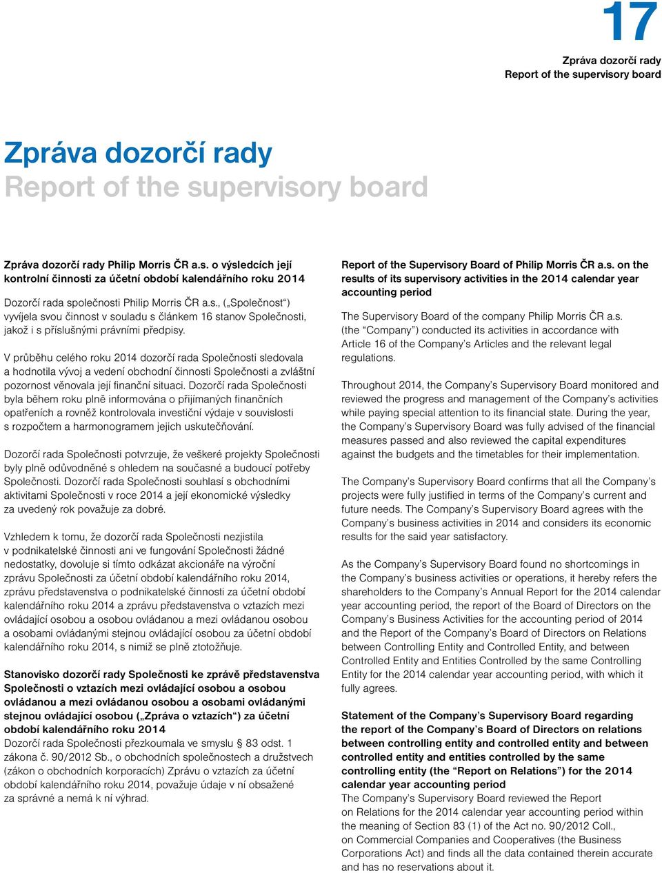 V průběhu celého roku 2014 dozorčí rada Společnosti sledovala a hodnotila vývoj a vedení obchodní činnosti Společnosti a zvláštní pozornost věnovala její finanční situaci.