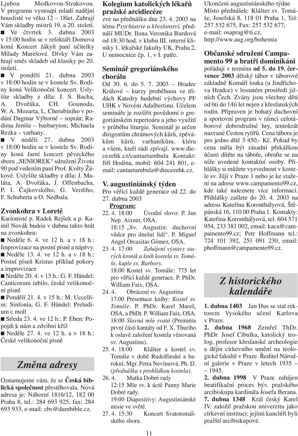 dubna 2003 v 18:00 hodin se v kostele Sv. Rodiny koná Velikonoční koncert. Uslyšíte skladby z díla: J. S. Bacha, A. Dvořáka, CH. Gounoda, W. A. Mozarta, L.