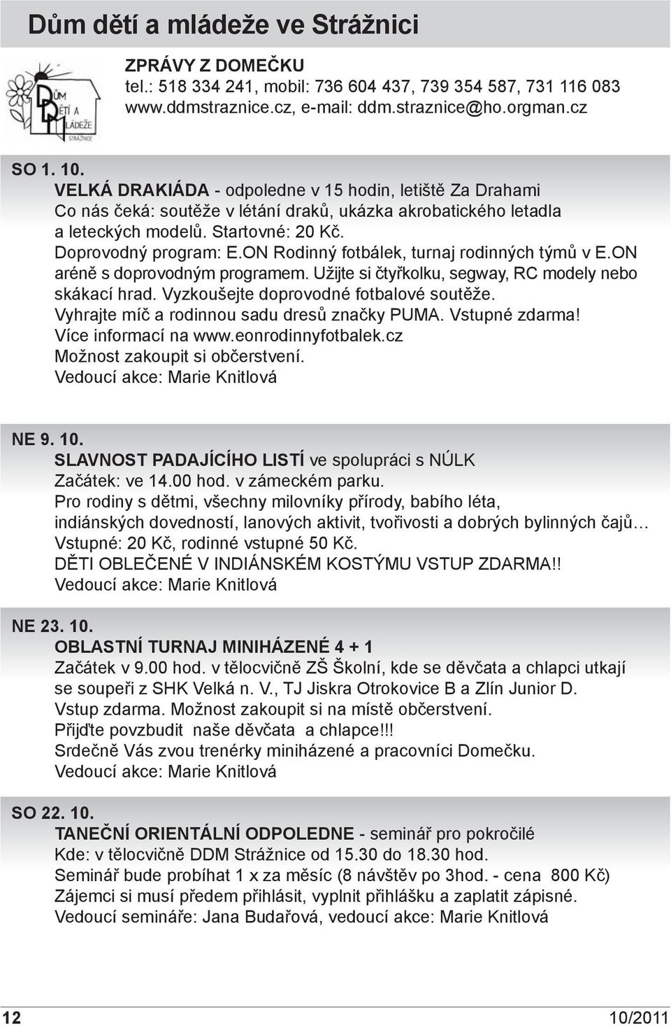 ON Rodinný fotbálek, turnaj rodinných týmů v E.ON aréně s doprovodným programem. Užijte si čtyřkolku, segway, RC modely nebo skákací hrad. Vyzkoušejte doprovodné fotbalové soutěže.