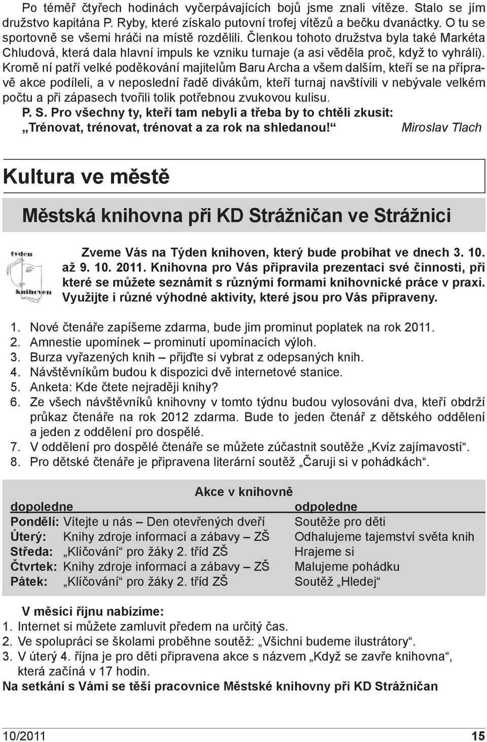 Kromě ní patří velké poděkování majitelům Baru Archa a všem dalším, kteří se na přípravě akce podíleli, a v neposlední řadě divákům, kteří turnaj navštívili v nebývale velkém počtu a při zápasech