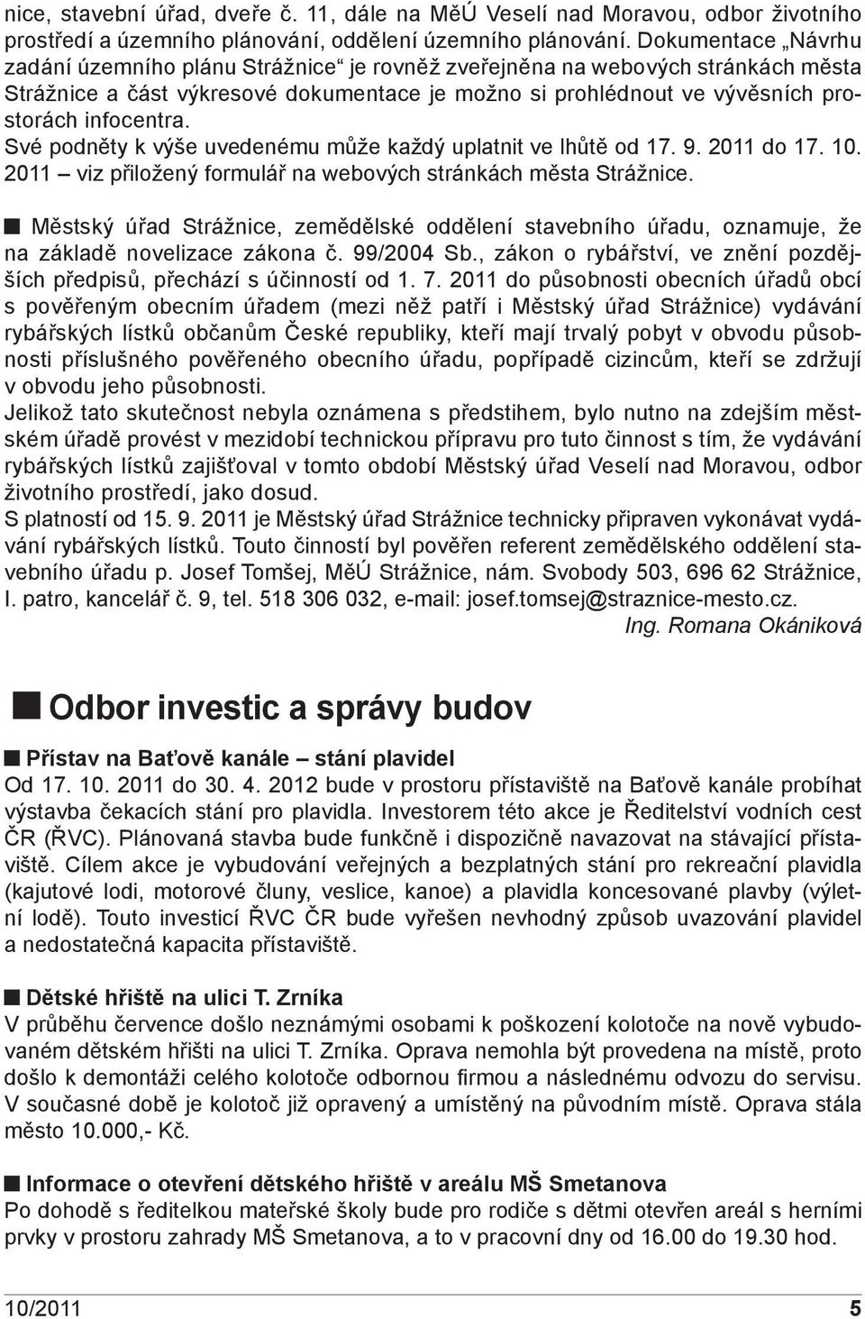 Své podněty k výše uvedenému může každý uplatnit ve lhůtě od 17. 9. 2011 do 17. 10. 2011 viz přiložený formulář na webových stránkách města Strážnice.